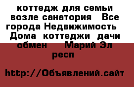 коттедж для семьи возле санатория - Все города Недвижимость » Дома, коттеджи, дачи обмен   . Марий Эл респ.